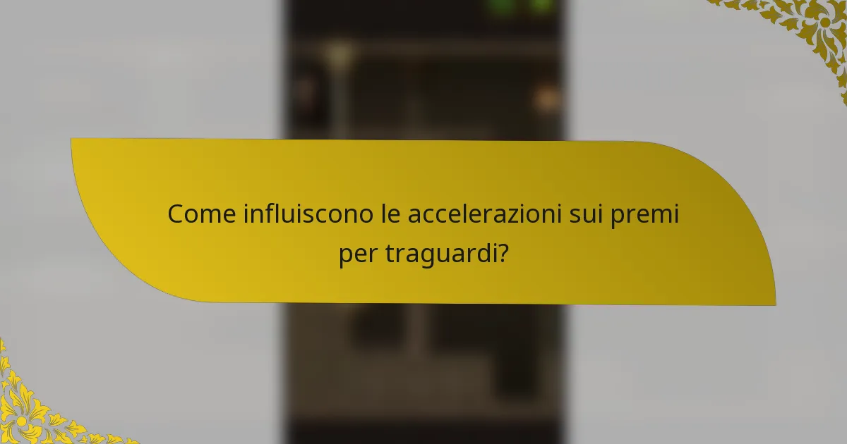 Come influiscono le accelerazioni sui premi per traguardi?