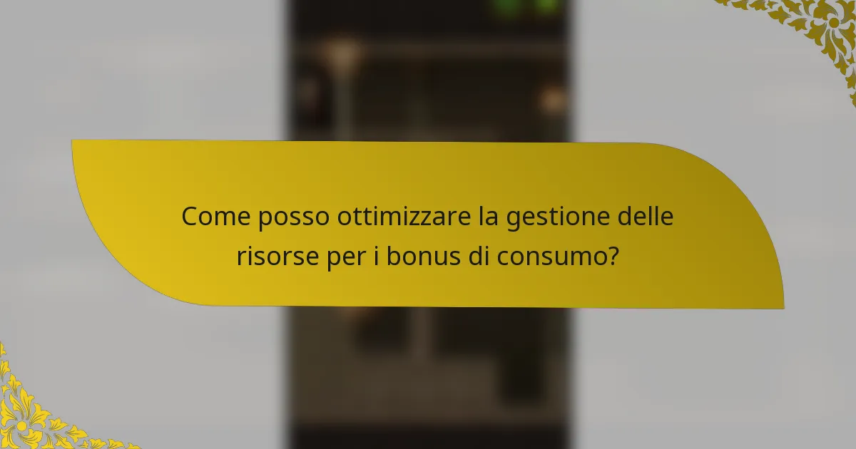 Come posso ottimizzare la gestione delle risorse per i bonus di consumo?