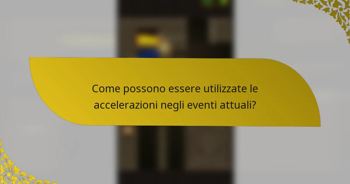 Come possono essere utilizzate le accelerazioni negli eventi attuali?