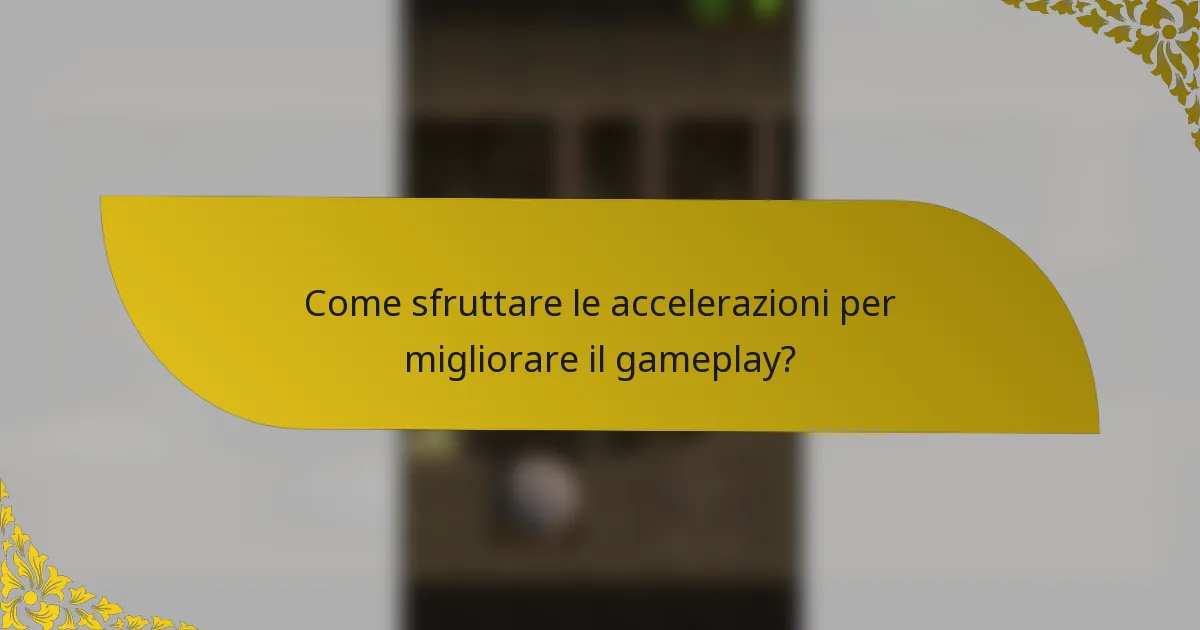 Come sfruttare le accelerazioni per migliorare il gameplay?