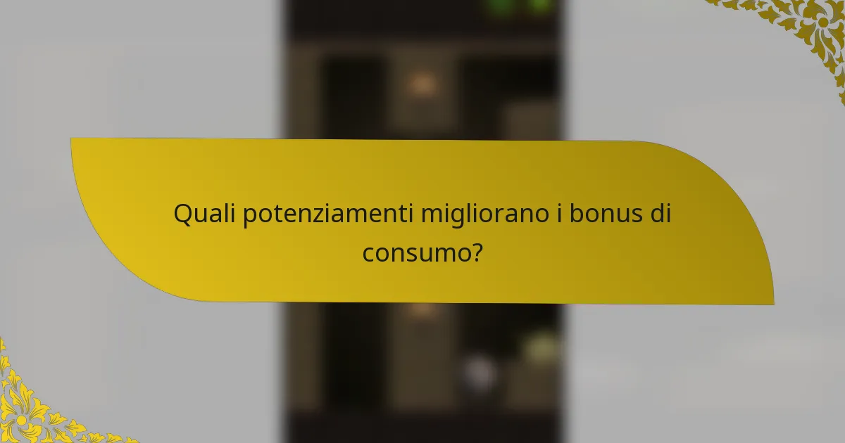 Quali potenziamenti migliorano i bonus di consumo?