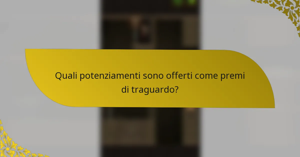 Quali potenziamenti sono offerti come premi di traguardo?