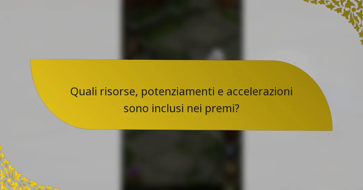 Quali risorse, potenziamenti e accelerazioni sono inclusi nei premi?