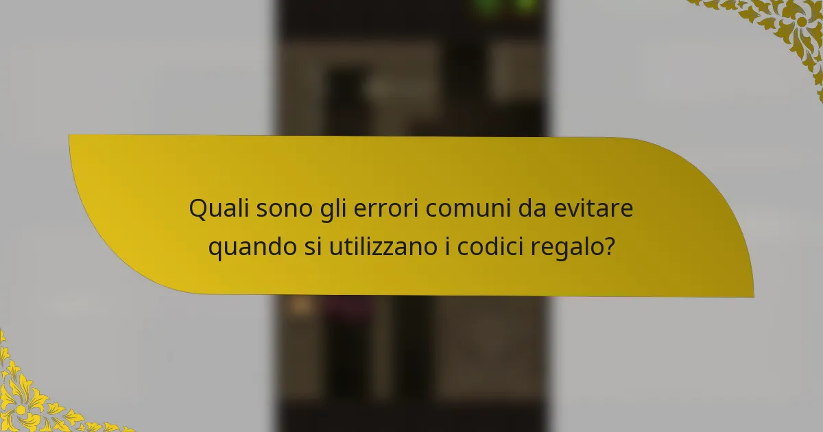 Quali sono gli errori comuni da evitare quando si utilizzano i codici regalo?