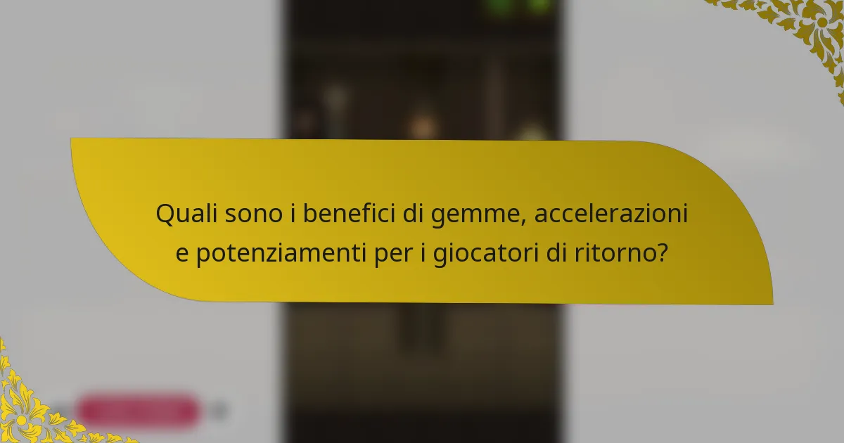 Quali sono i benefici di gemme, accelerazioni e potenziamenti per i giocatori di ritorno?