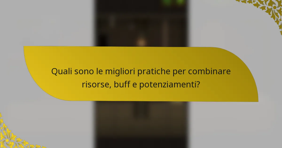 Quali sono le migliori pratiche per combinare risorse, buff e potenziamenti?