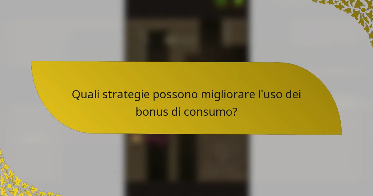 Quali strategie possono migliorare l'uso dei bonus di consumo?
