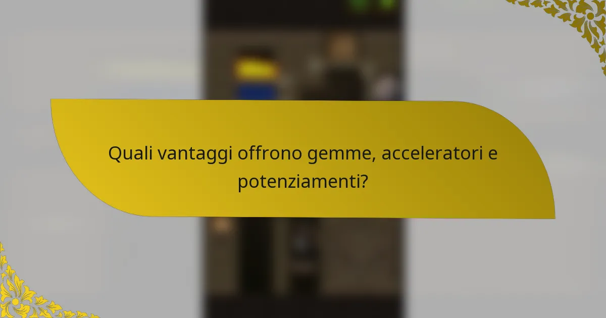 Quali vantaggi offrono gemme, acceleratori e potenziamenti?