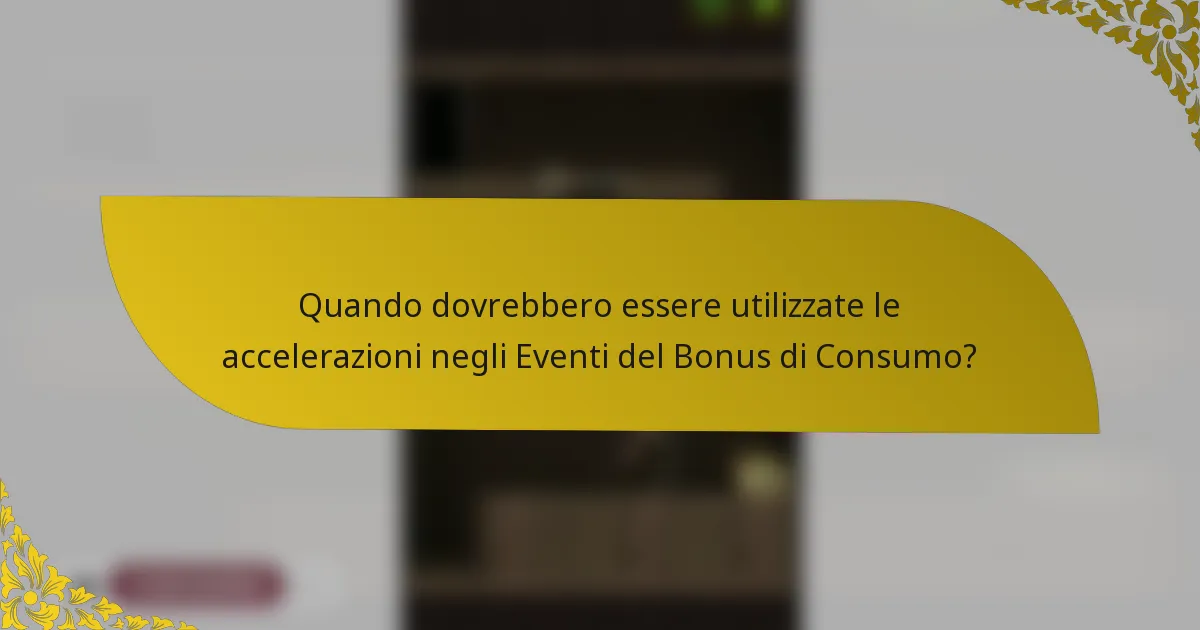 Quando dovrebbero essere utilizzate le accelerazioni negli Eventi del Bonus di Consumo?
